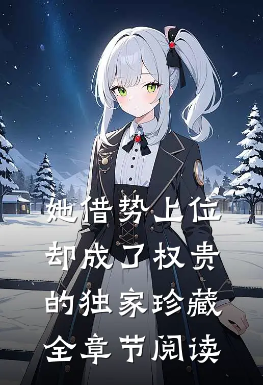她借势上位，却成了权贵的独家珍藏全章节阅读
