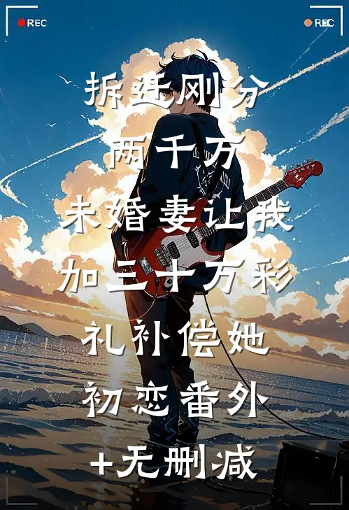 拆迁刚分两千万，未婚妻让我加三十万彩礼补偿她初恋番外+无删减