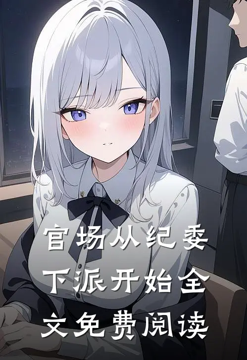官场从纪委下派开始全文免费阅读