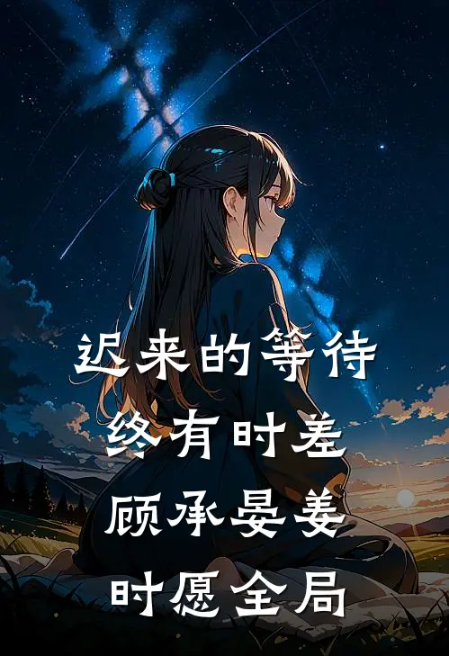 迟来的等待终有时差顾承晏姜时愿全局