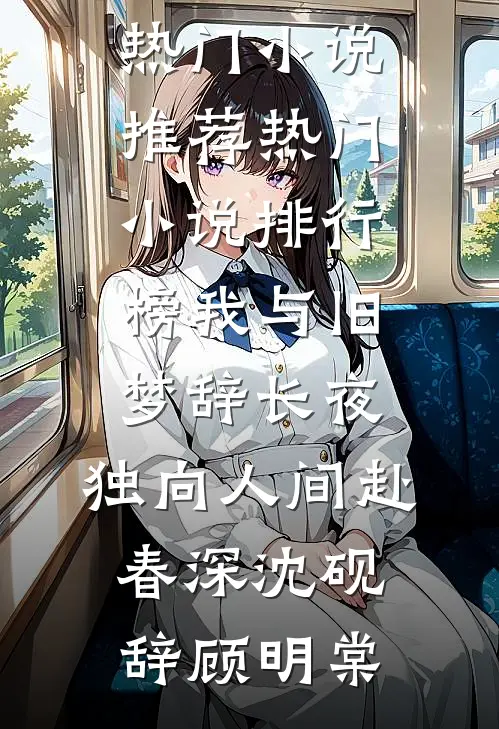 我与旧梦辞长夜，独向人间赴春深沈砚辞顾明棠热门小说推荐_热门小说排行榜我与旧梦辞长夜，独向人间赴春深(沈砚辞顾明棠)