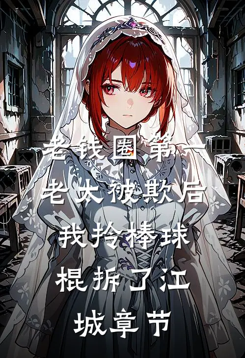 老钱圈第一老太被欺后，我拎棒球棍拆了江城章节