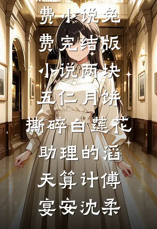 两块五仁月饼，撕碎白莲花助理的滔天算计(傅宴安沈柔)免费小说_免费完结版小说两块五仁月饼，撕碎白莲花助理的滔天算计傅宴安沈柔