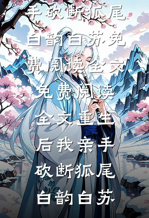 重生后我亲手砍断狐尾(白韵白苏)免费阅读全文_免费阅读全文重生后我亲手砍断狐尾(白韵白苏)