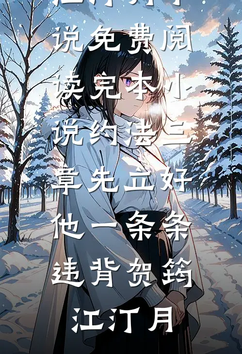 约法三章先立好，他一条条违背(贺筠江汀月)小说免费阅读_完本小说约法三章先立好，他一条条违背(贺筠江汀月)