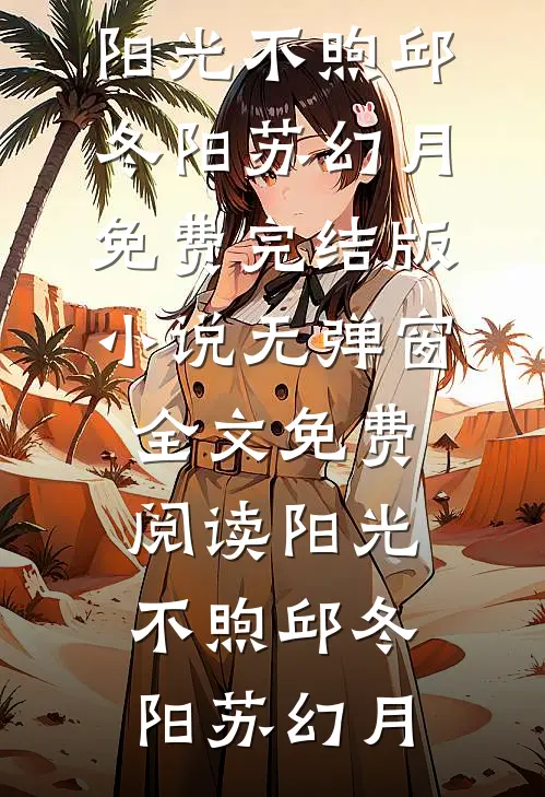 阳光不煦邱冬阳苏幻月免费完结版小说_无弹窗全文免费阅读阳光不煦邱冬阳苏幻月
