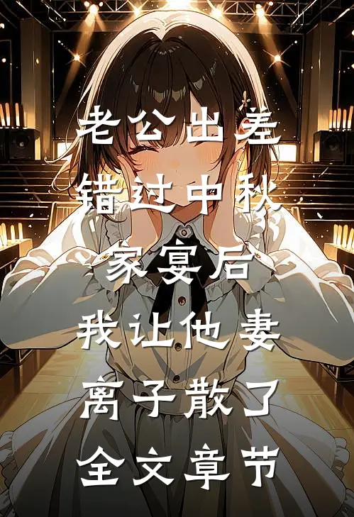 老公出差错过中秋家宴后，我让他妻离子散了全文章节