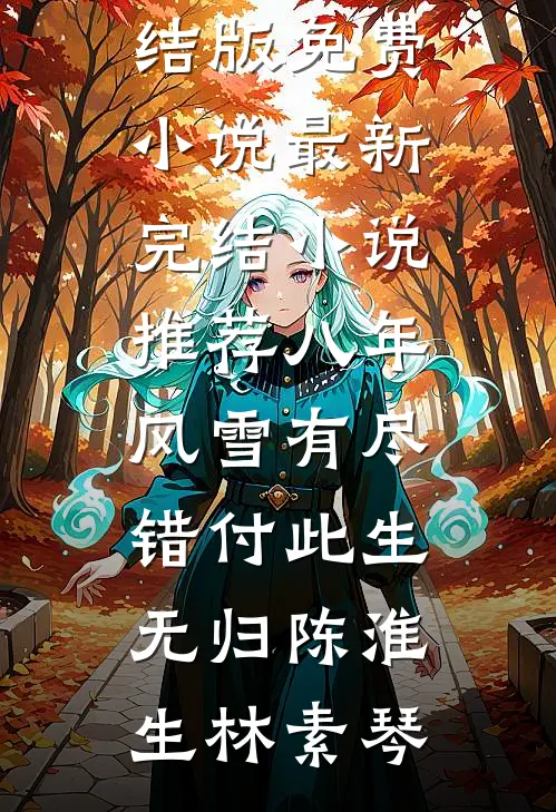 八年风雪有尽，错付此生无归(陈淮生林素琴)完结版免费小说_最新完结小说推荐八年风雪有尽，错付此生无归陈淮生林素琴
