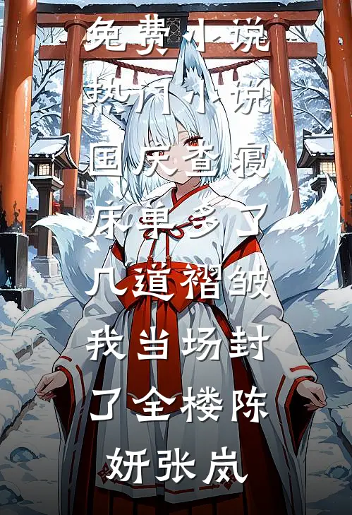 国庆查寝，床单多了几道褶皱我当场封了全楼陈妍张岚完结免费小说_热门小说国庆查寝，床单多了几道褶皱我当场封了全楼陈妍张岚