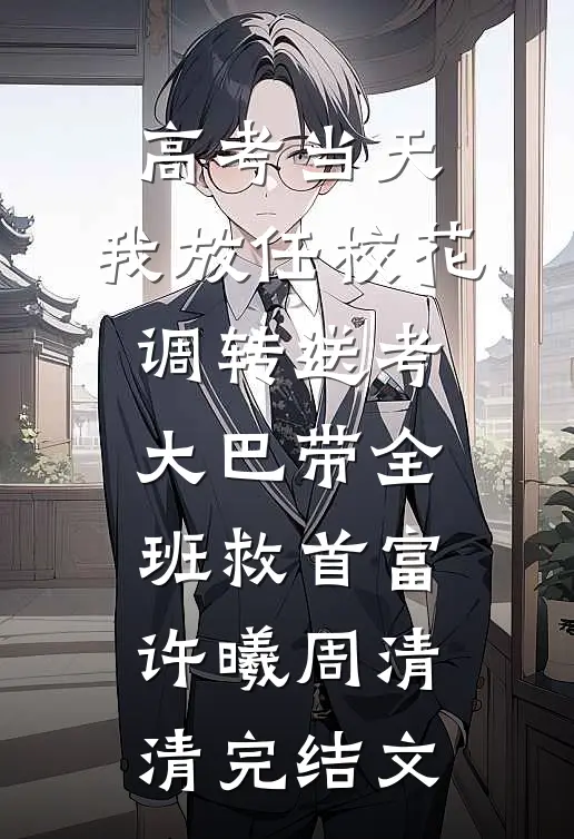 高考当天，我放任校花调转送考大巴带全班救首富许曦周清清完结文
