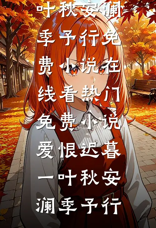 爱恨迟暮一叶秋(安澜季予行)免费小说在线看_热门免费小说爱恨迟暮一叶秋(安澜季予行)