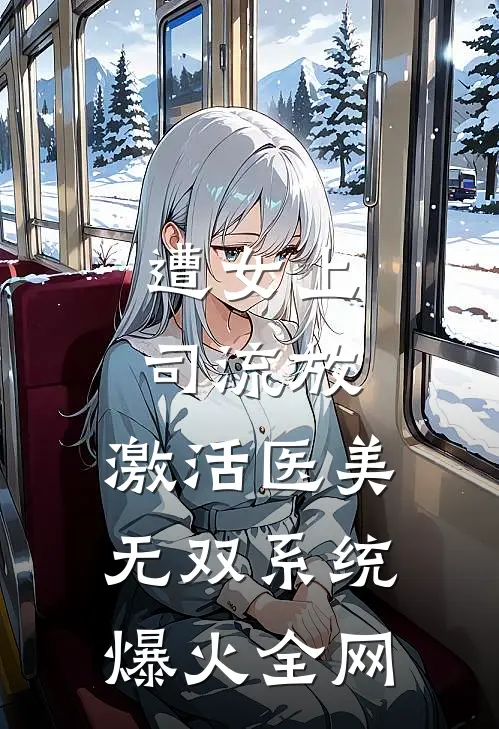 遭女上司流放，激活医美无双系统爆火全网