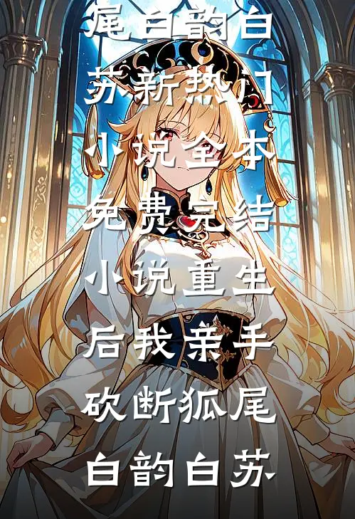 重生后我亲手砍断狐尾(白韵白苏)新热门小说_全本免费完结小说重生后我亲手砍断狐尾(白韵白苏)