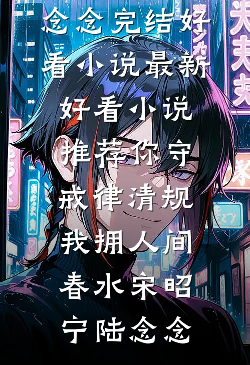 你守戒律清规，我拥人间春水(宋昭宁陆念念)完结好看小说_最新好看小说推荐你守戒律清规，我拥人间春水宋昭宁陆念念