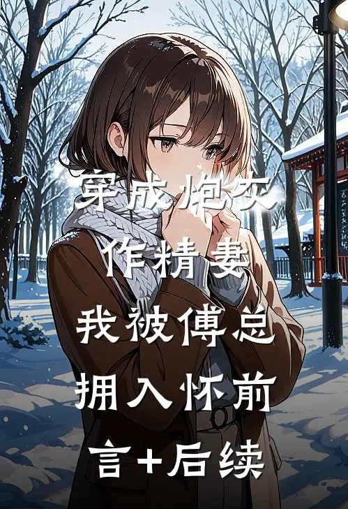 穿成炮灰作精妻，我被傅总拥入怀前言+后续