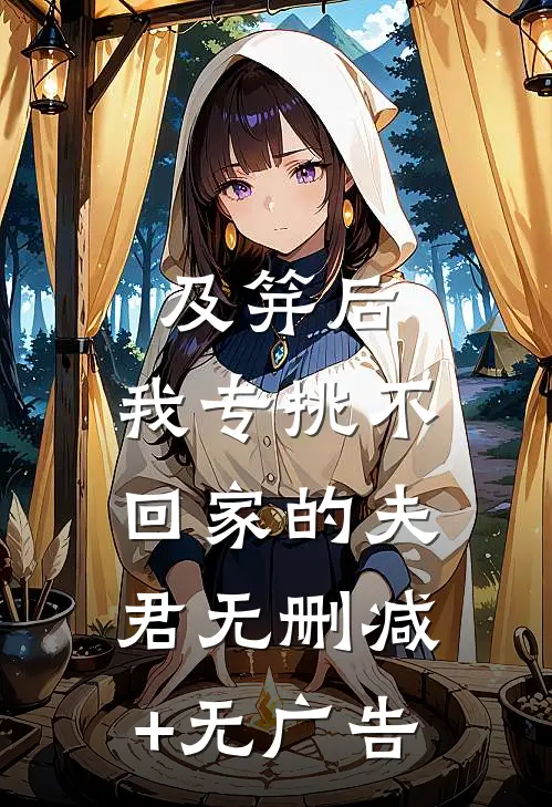 及笄后，我专挑不回家的夫君无删减+无广告