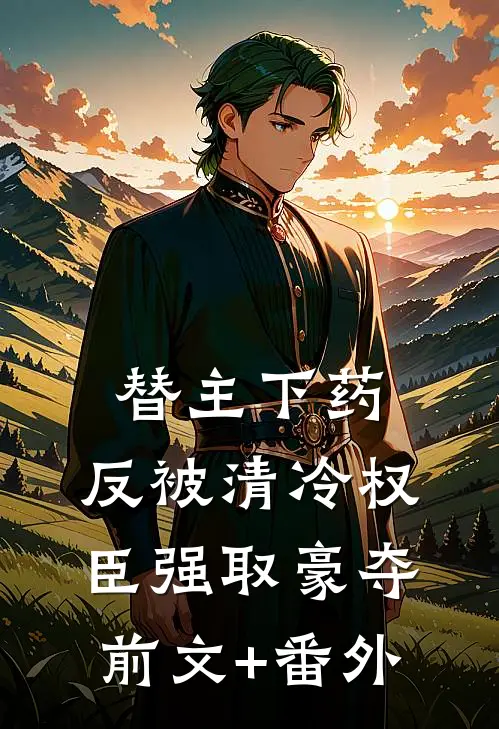 替主下药，反被清冷权臣强取豪夺前文+番外