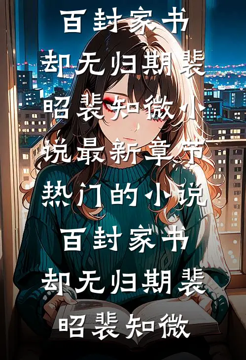 百封家书，却无归期(裴昭裴知微)小说最新章节_热门的小说百封家书，却无归期裴昭裴知微