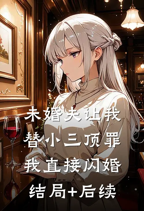 未婚夫让我替小三顶罪，我直接闪婚结局+后续