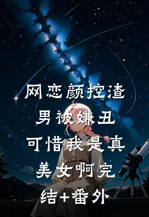 网恋颜控渣男被嫌丑，可惜我是真美女啊完结+番外