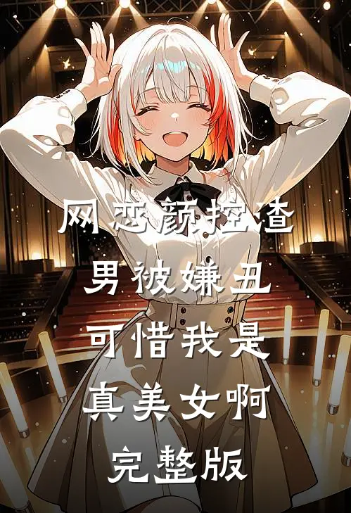 网恋颜控渣男被嫌丑，可惜我是真美女啊完整版
