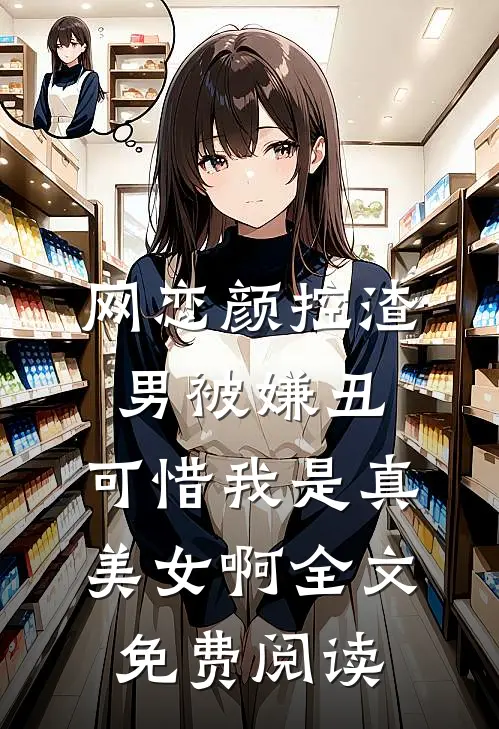 网恋颜控渣男被嫌丑，可惜我是真美女啊全文免费阅读