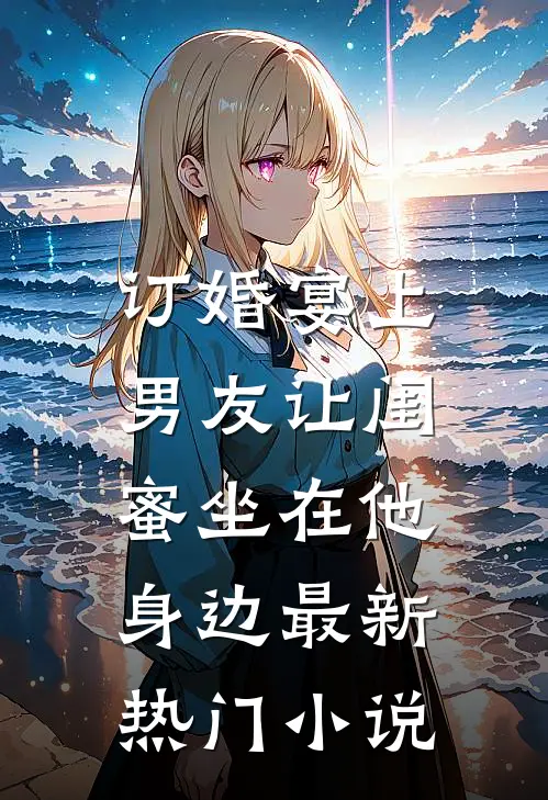 订婚宴上，男友让闺蜜坐在他身边最新热门小说