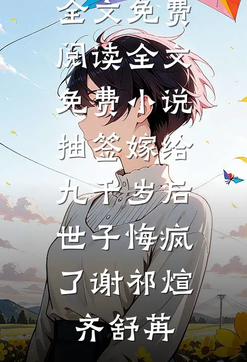 抽签嫁给九千岁后，世子悔疯了(谢祁煊齐舒苒)小说全文免费阅读_全文免费小说抽签嫁给九千岁后，世子悔疯了谢祁煊齐舒苒