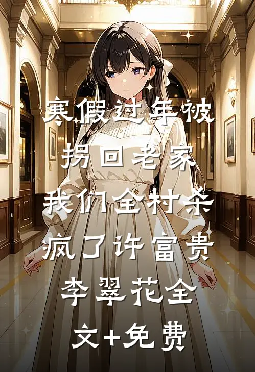 寒假过年被拐回老家，我们全村杀疯了许富贵李翠花全文+免费