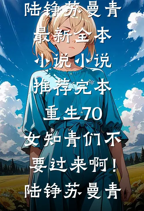 重生70：女知青们不要过来啊！(陆铮苏曼青)最新全本小说_小说推荐完本重生70：女知青们不要过来啊！陆铮苏曼青