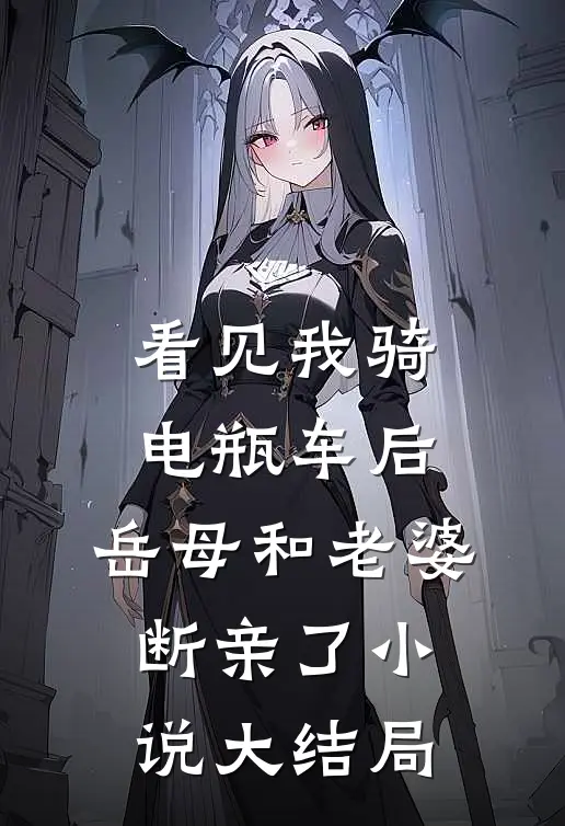 看见我骑电瓶车后，岳母和老婆断亲了小说大结局