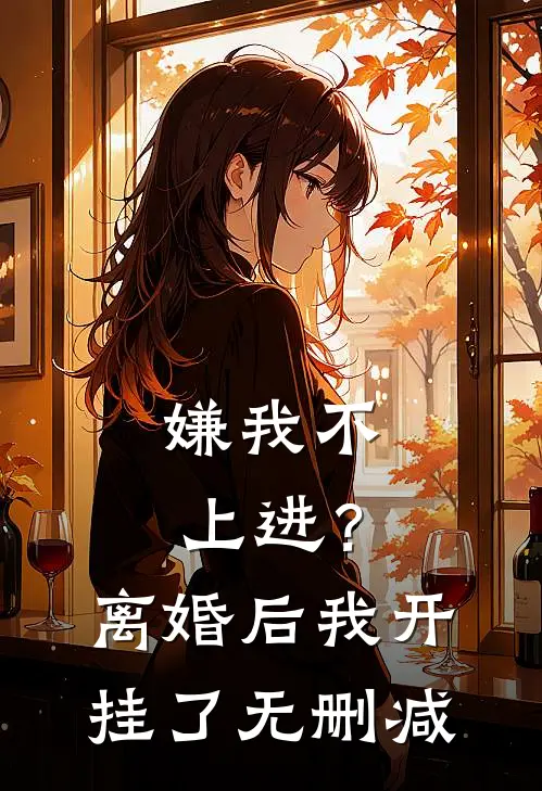 嫌我不上进？离婚后我开挂了无删减
