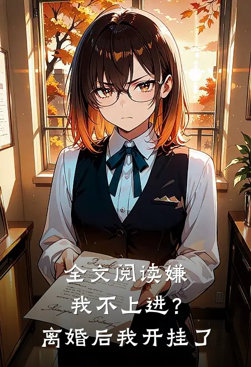 全文阅读嫌我不上进？离婚后我开挂了