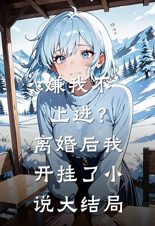 嫌我不上进？离婚后我开挂了小说大结局