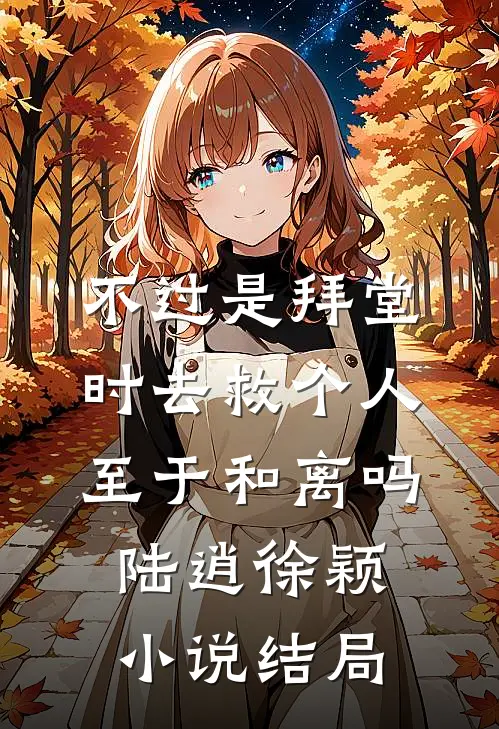 不过是拜堂时去救个人，至于和离吗陆逍徐颖小说结局