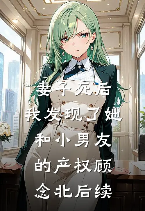 妻子死后，我发现了她和小男友的产权顾念北后续