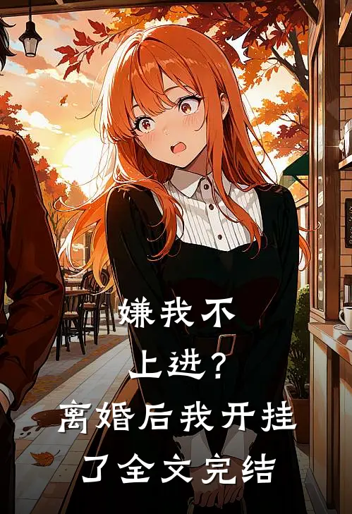 嫌我不上进？离婚后我开挂了全文完结