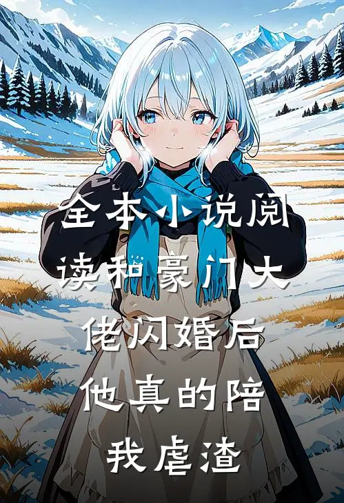 全本小说阅读和豪门大佬闪婚后，他真的陪我虐渣