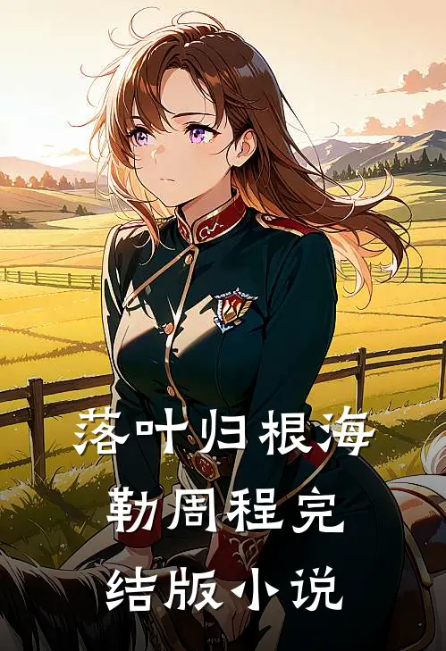 落叶归根海勒周程完结版小说