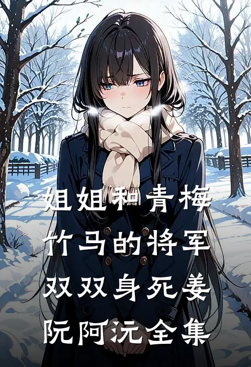姐姐和青梅竹马的将军双双身死姜阮阿沅 全集