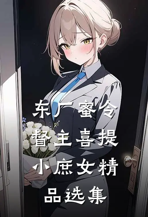 东厂蜜令：督主喜提小庶女精品选集