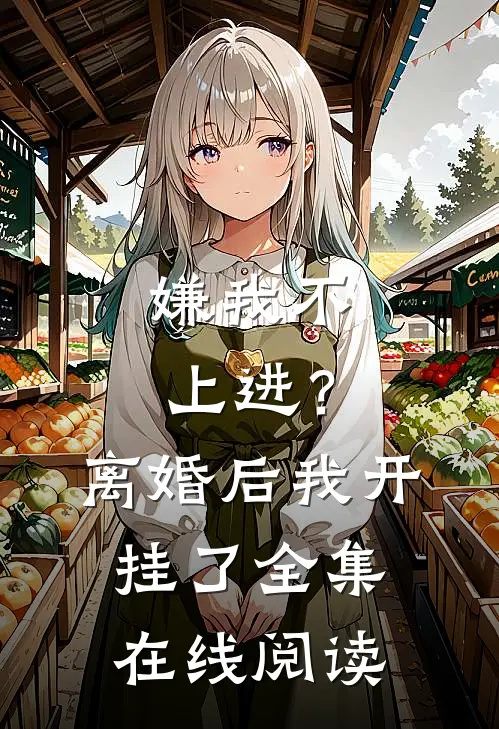 嫌我不上进？离婚后我开挂了全集在线阅读