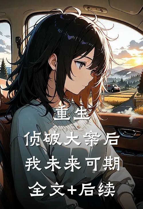 重生：侦破大案后，我未来可期全文+后续
