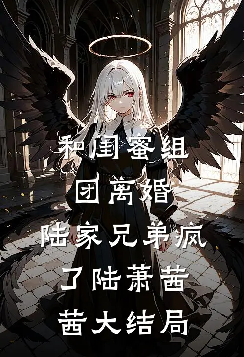 和闺蜜组团离婚，陆家兄弟疯了陆萧茜茜大结局