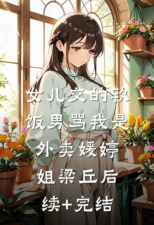 女儿交的软饭男骂我是外卖媛婷姐梁丘后续+完结