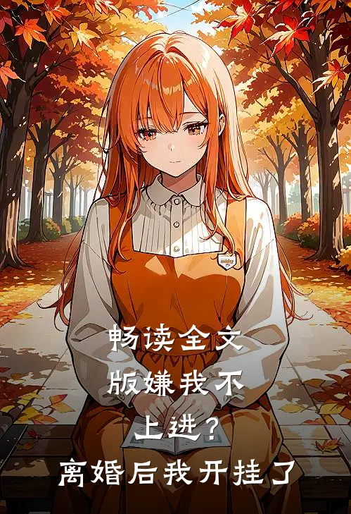 畅读全文版嫌我不上进？离婚后我开挂了