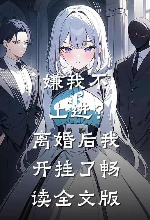 嫌我不上进？离婚后我开挂了畅读全文版