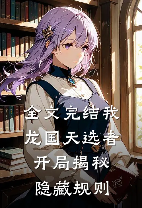 全文完结我，龙国天选者，开局揭秘隐藏规则