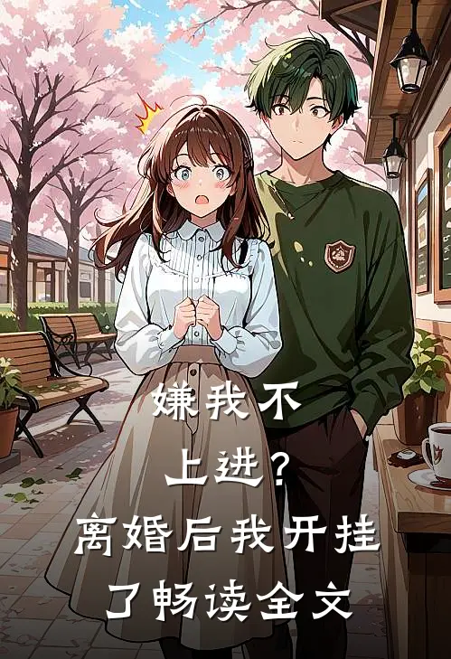 嫌我不上进？离婚后我开挂了畅读全文