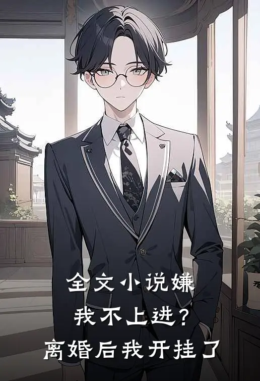 全文小说嫌我不上进？离婚后我开挂了